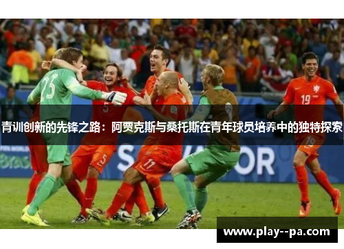 青训创新的先锋之路：阿贾克斯与桑托斯在青年球员培养中的独特探索
