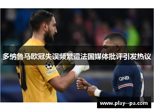 多纳鲁马欧冠失误频繁遭法国媒体批评引发热议